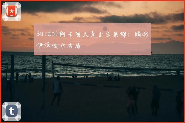 Burdol阿卡丽天秀击杀集锦：瞬秒伊泽瑞尔名局