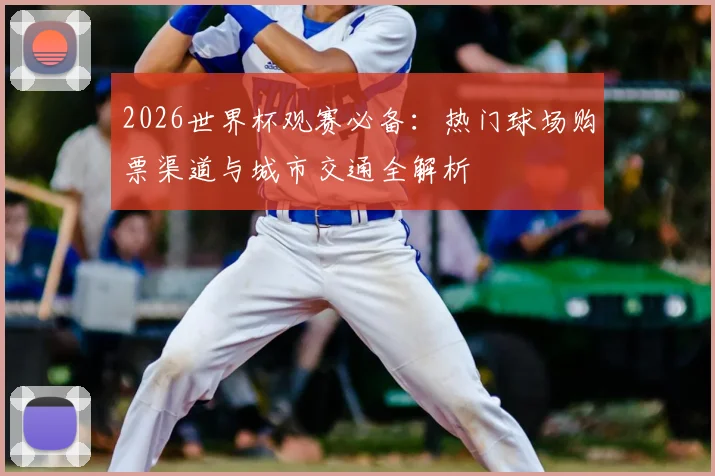 2026世界杯观赛必备：热门球场购票渠道与城市交通全解析