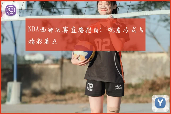 NBA西部决赛直播指南：观看方式与精彩看点