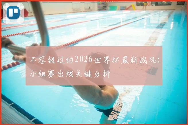 不容错过的2026世界杯最新战况：小组赛出线关键分析
