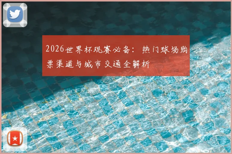 2026世界杯观赛必备：热门球场购票渠道与城市交通全解析