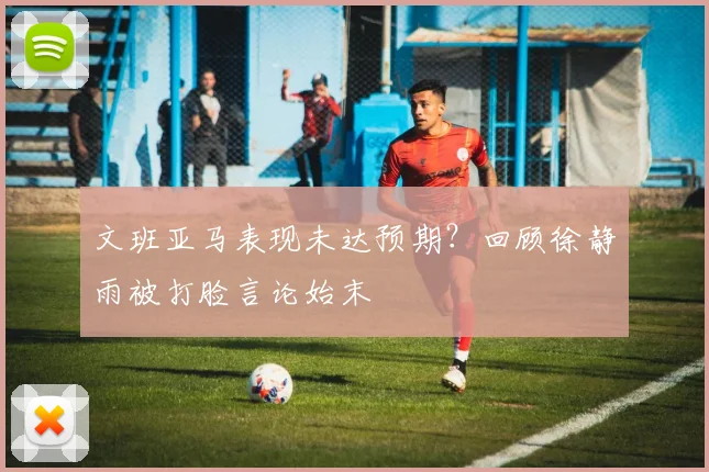 文班亚马表现未达预期?回顾徐静雨被打脸言论始末